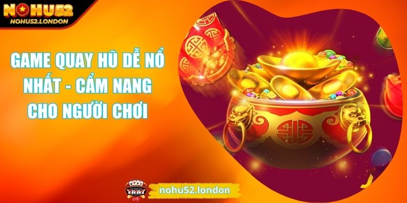 Game Quay Hũ Dễ Nổ Nhất - Cẩm Nang Cho Người Chơi 1 game quay hũ dễ nổ nhất