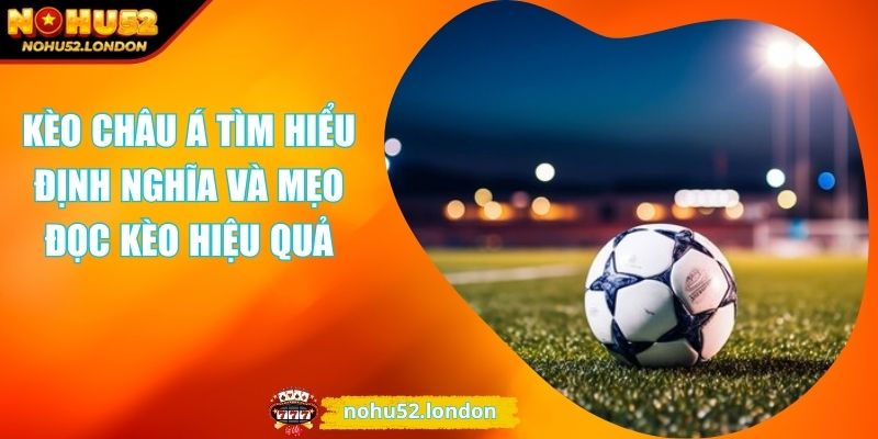 Kèo Châu Á Tìm Hiểu Định Nghĩa Và Mẹo Đọc Kèo Hiệu Quả 1 Kèo Châu Á