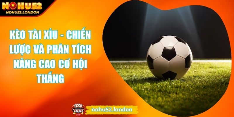 Kèo Tài Xỉu - Chiến Lược Và Phân Tích Nâng Cao Cơ Hội Thắng 1 Kèo tài xỉu