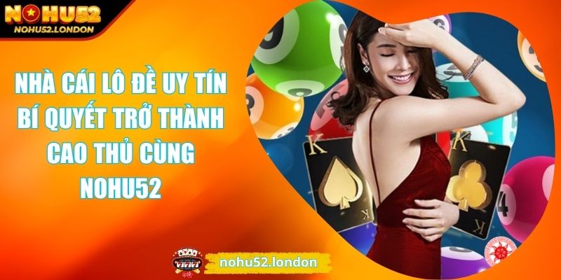 Nhà Cái Lô Đề Uy Tín Bí Quyết Trở Thành Cao Thủ Cùng NOHU52 1 Nhà cái lô đề uy tín
