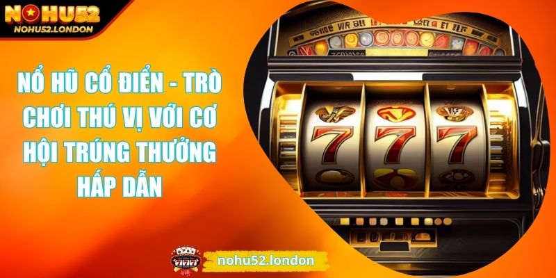 Nổ Hũ Cổ Điển - Trò Chơi Thú Vị Với Cơ Hội Trúng Thưởng Hấp Dẫn 1 Nổ hũ cổ điển